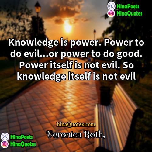 Veronica Roth Quotes | Knowledge is power. Power to do evil...or